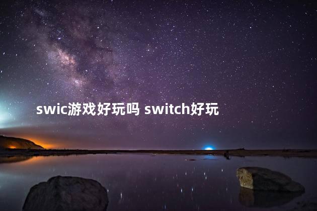 swic游戏好玩吗 switch好玩吗知乎